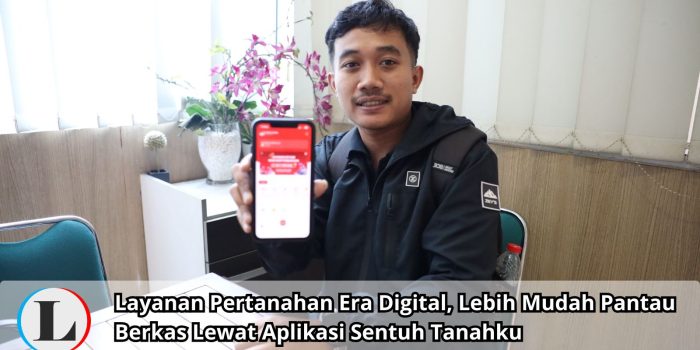 Layanan Pertanahan Era Digital, Lebih Mudah Pantau Berkas Lewat Aplikasi Sentuh Tanahku